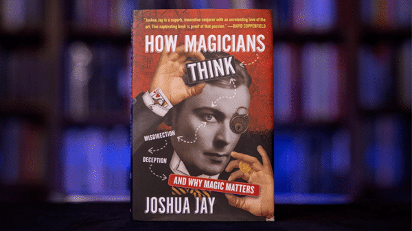 HOW MAGICIANS THINK MISDIRECTION DECEPTION AND WHY MAGIC MATTERS par Joshua Jay